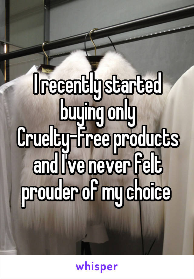 I recently started buying only Cruelty-Free products and I've never felt prouder of my choice 