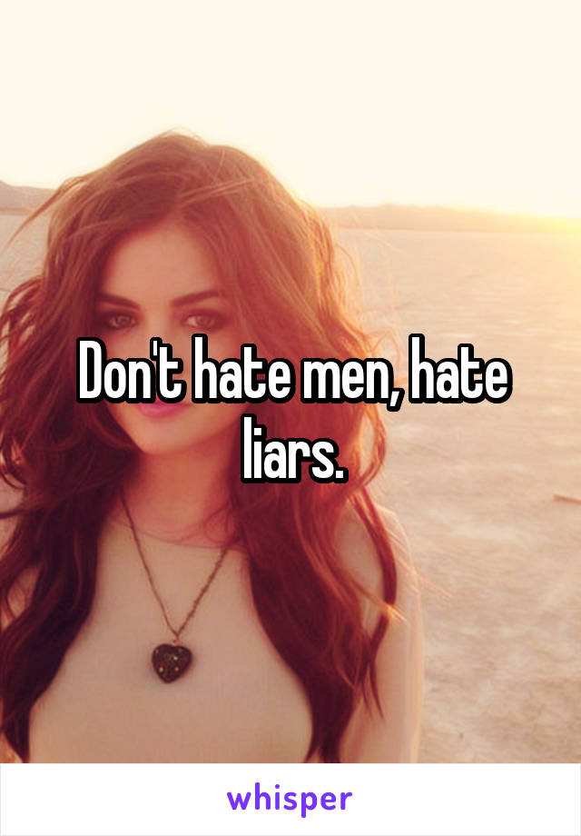 Don't hate men, hate liars.