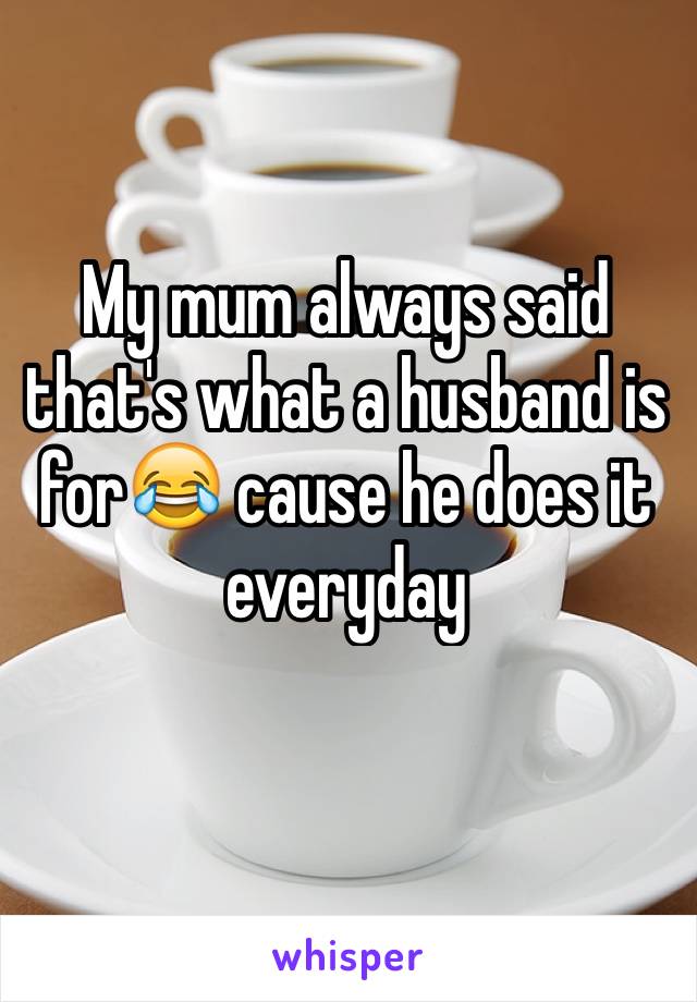 My mum always said that's what a husband is for😂 cause he does it everyday 