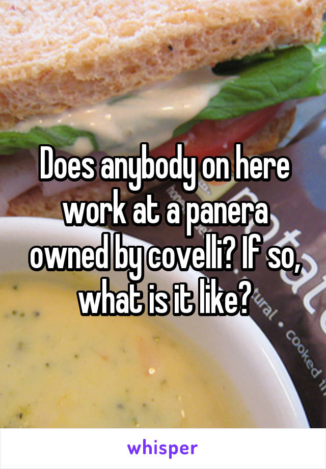 Does anybody on here work at a panera owned by covelli? If so, what is it like?