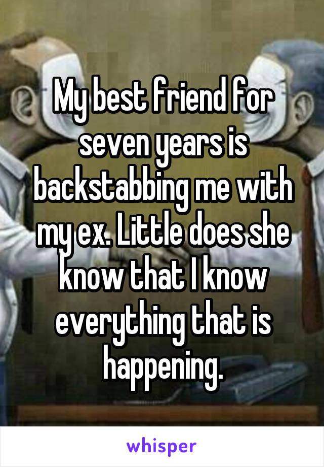 My best friend for seven years is backstabbing me with my ex. Little does she know that I know everything that is happening.
