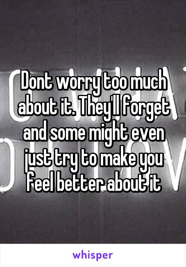 Dont worry too much about it. They'll forget and some might even just try to make you feel better about it