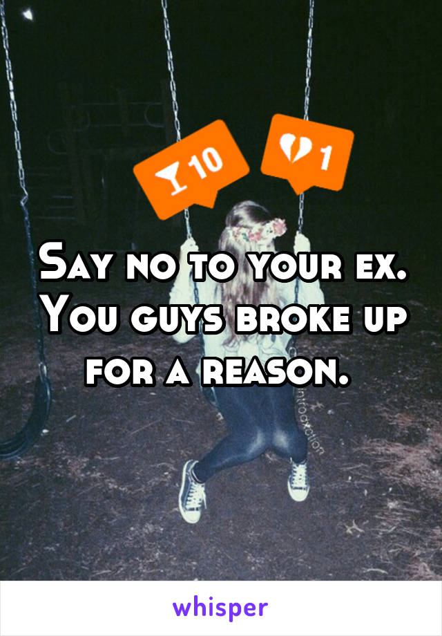 Say no to your ex. You guys broke up for a reason. 