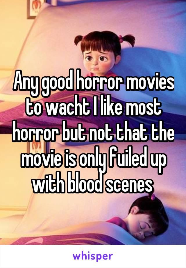 Any good horror movies to wacht I like most horror but not that the movie is only fuiled up with blood scenes 