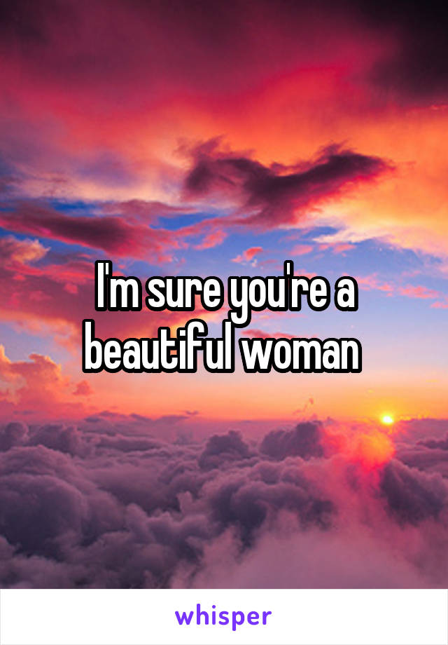 I'm sure you're a beautiful woman 