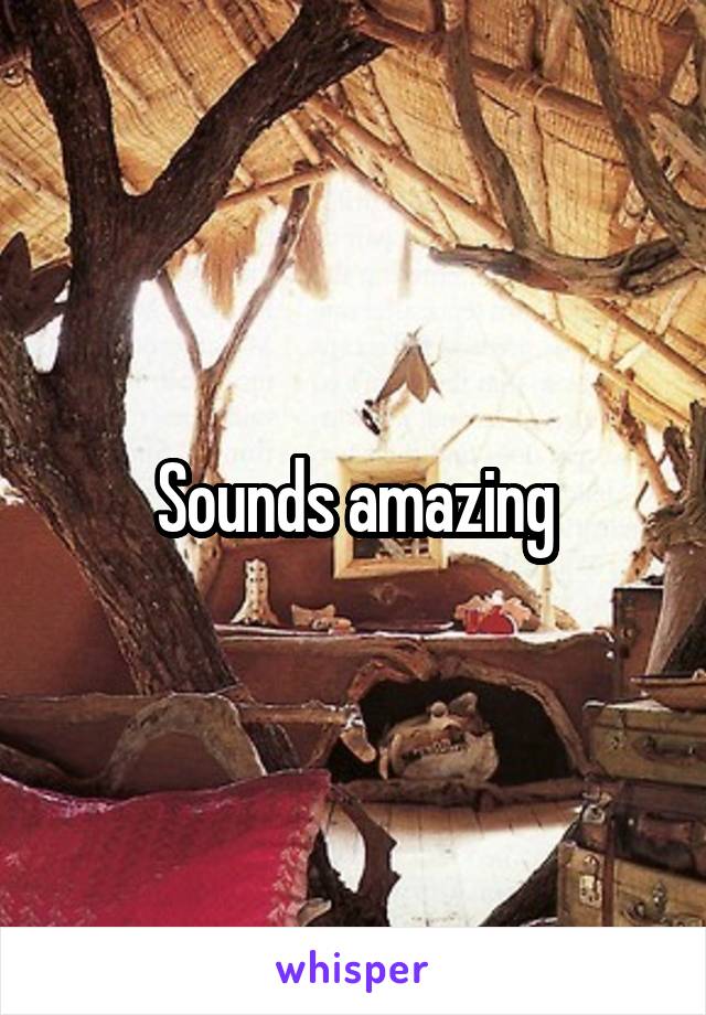 Sounds amazing