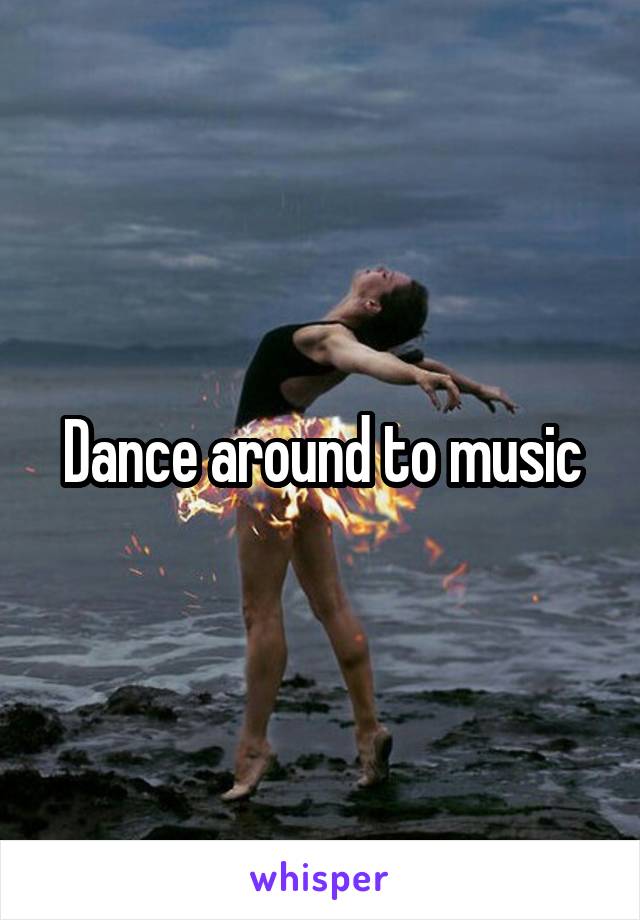 Dance around to music