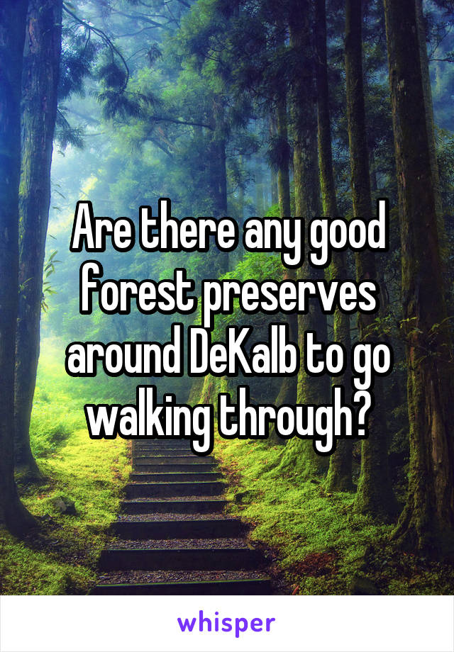 Are there any good forest preserves around DeKalb to go walking through?