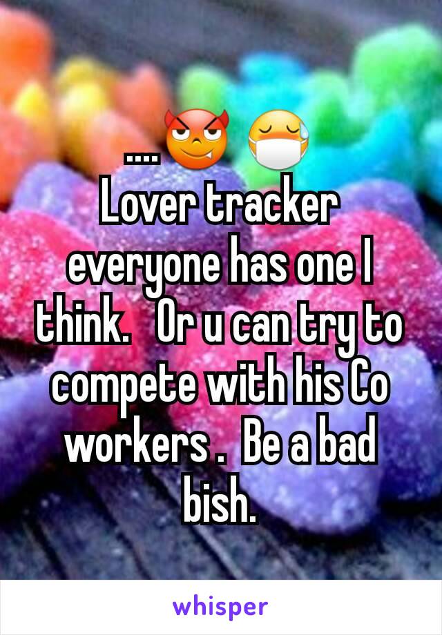 ....😈 😷
Lover tracker everyone has one I think.   Or u can try to compete with his Co workers .  Be a bad bish.