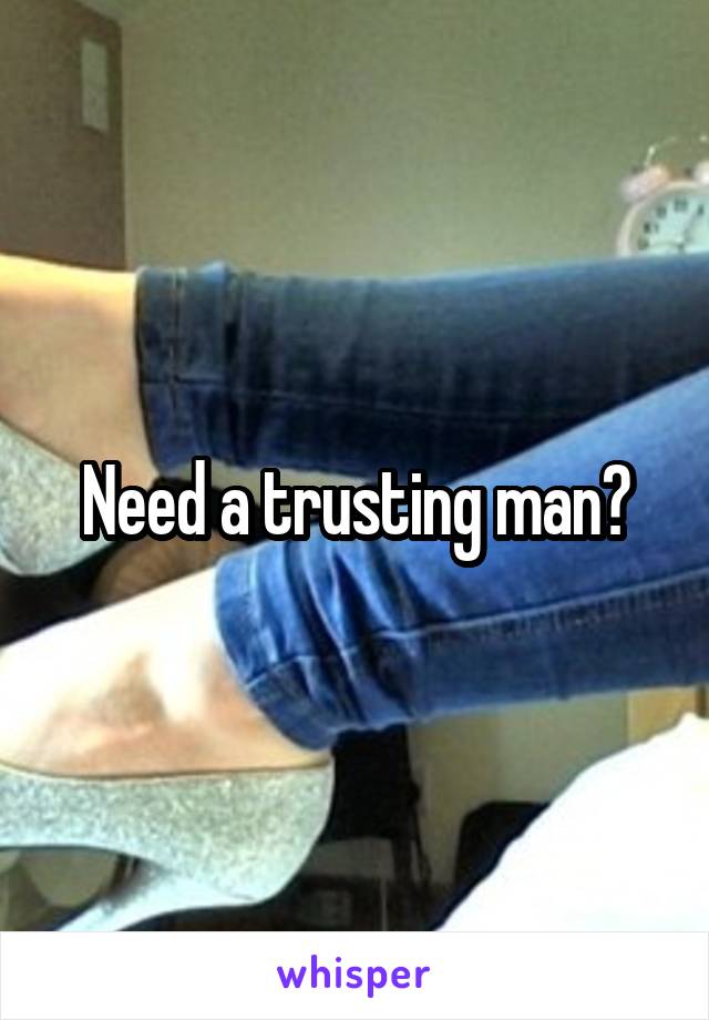 Need a trusting man?