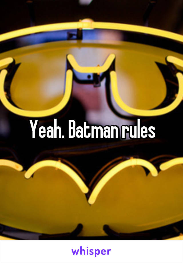 Yeah. Batman rules