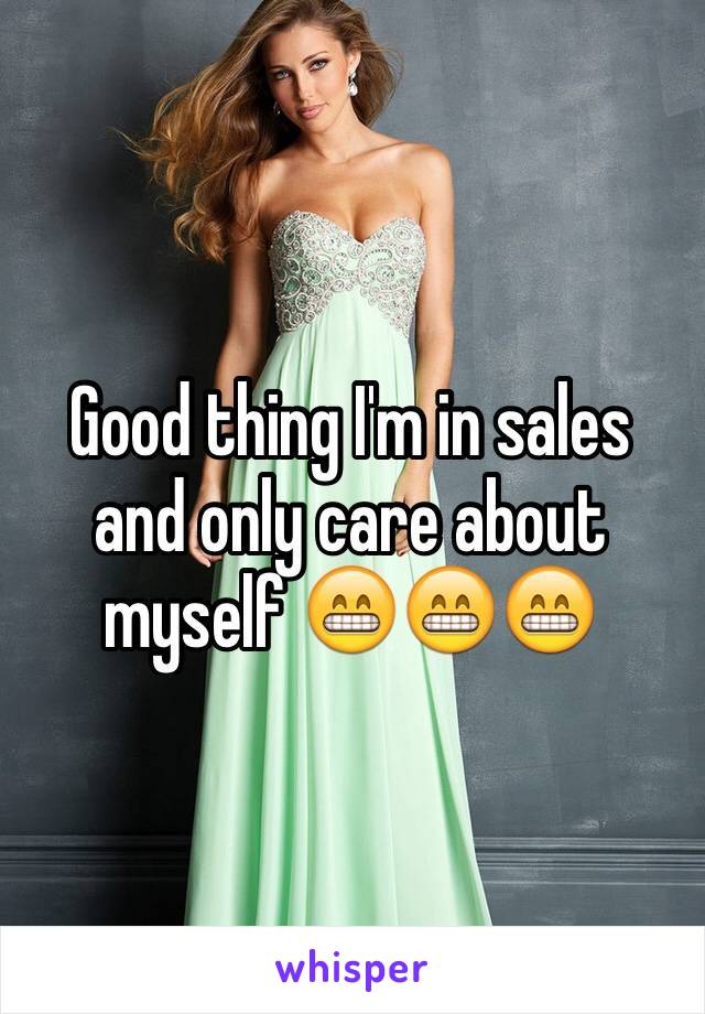 Good thing I'm in sales and only care about myself 😁😁😁