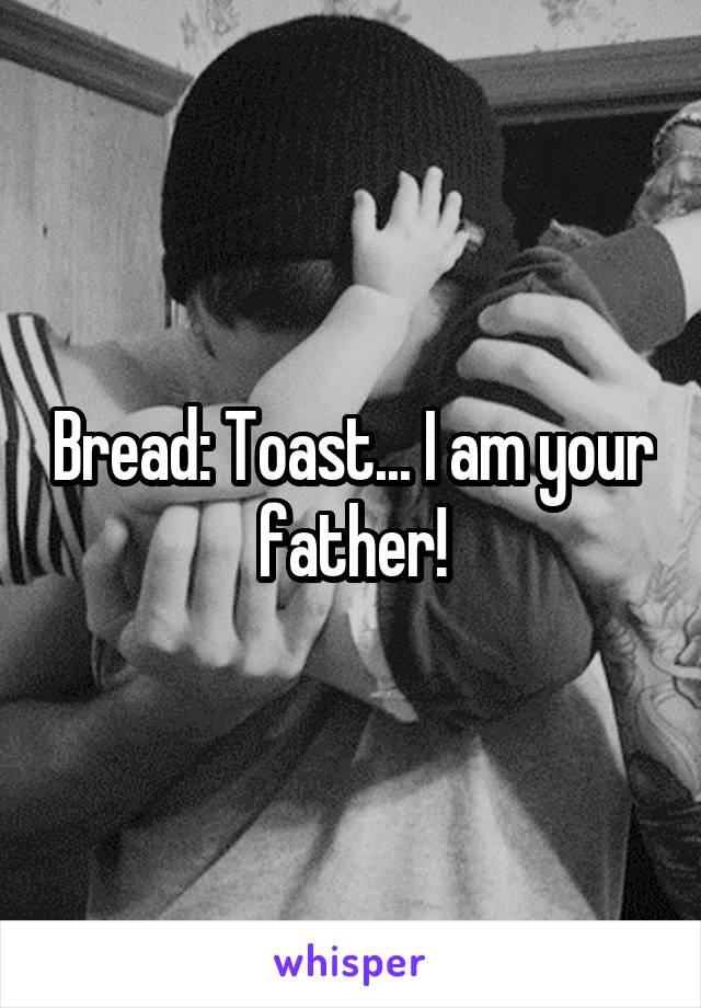 Bread: Toast... I am your father!