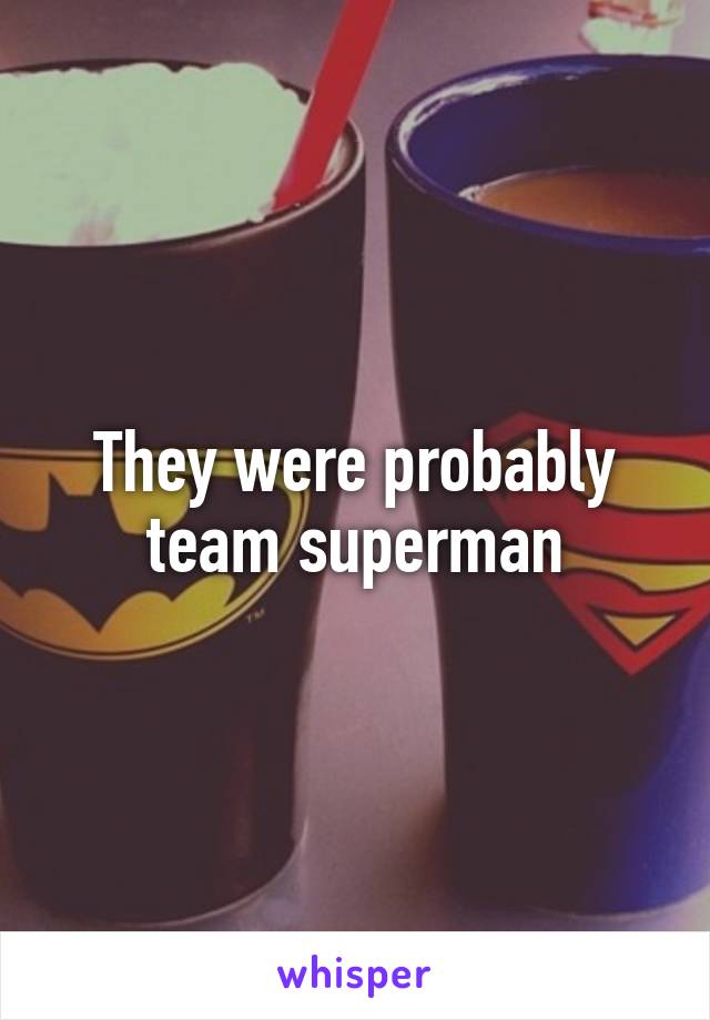 They were probably team superman