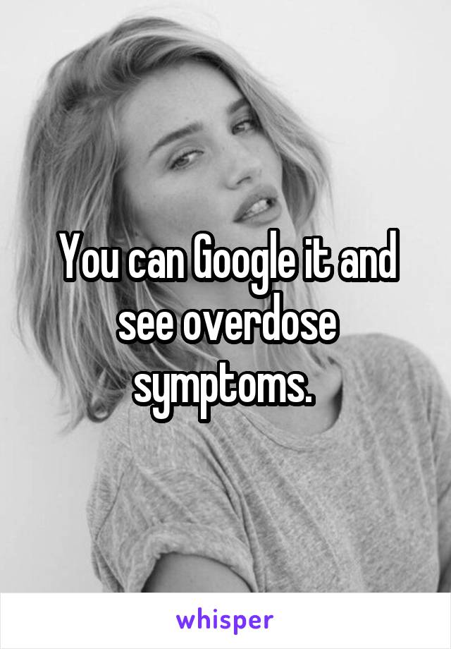 You can Google it and see overdose symptoms. 