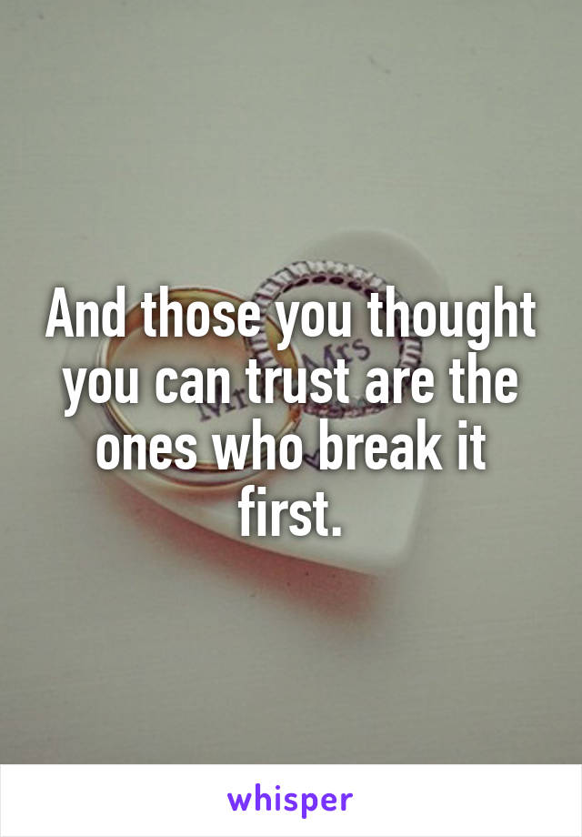 And those you thought you can trust are the ones who break it first.
