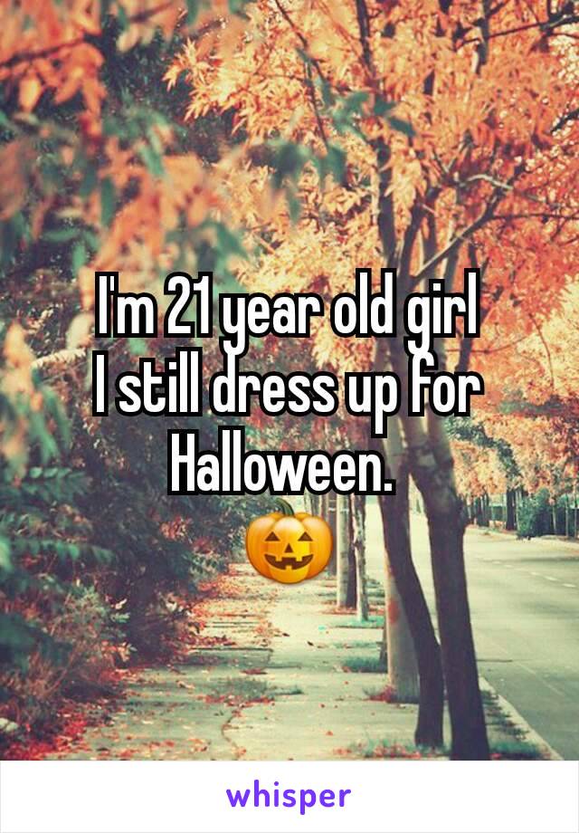 I'm 21 year old girl
I still dress up for
Halloween. 
🎃