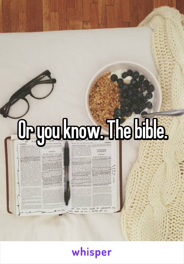 Or you know. The bible.