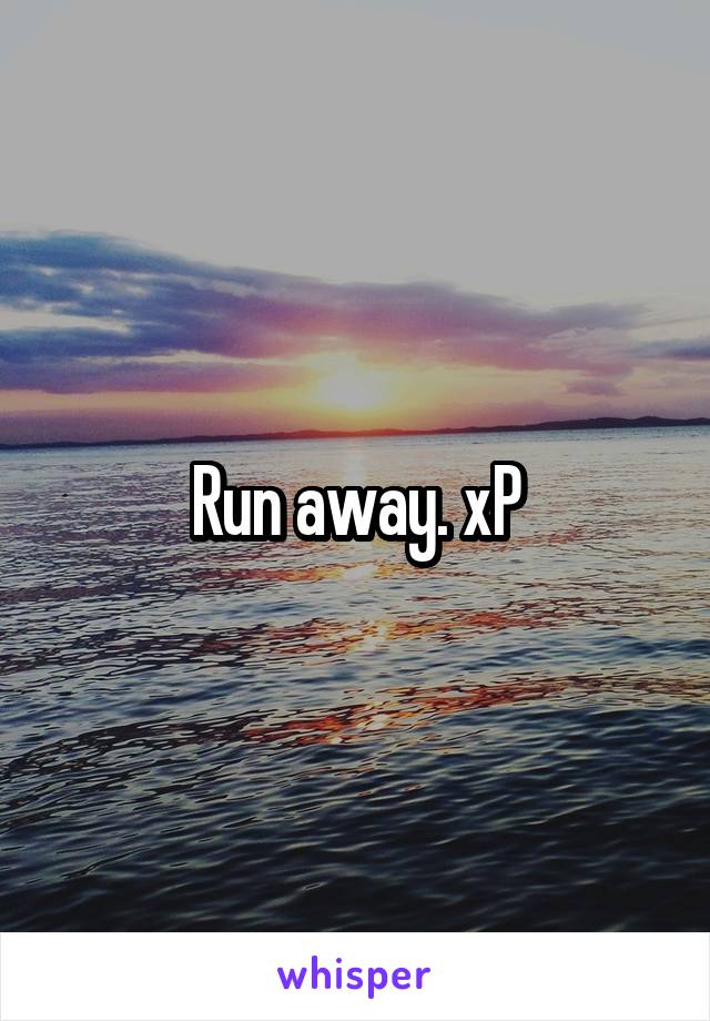 Run away. xP