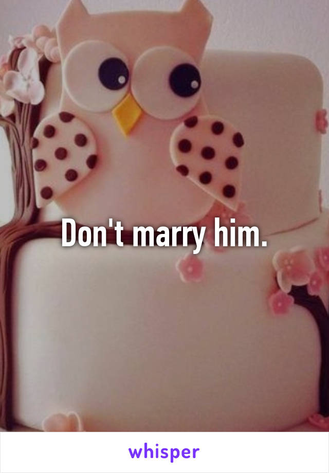 Don't marry him.