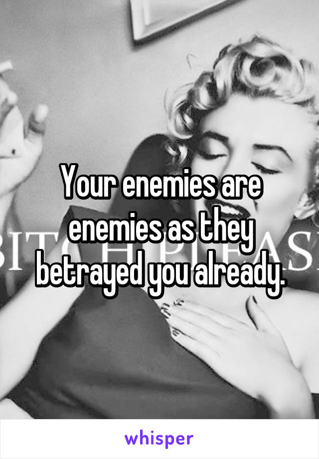 Your enemies are enemies as they betrayed you already.