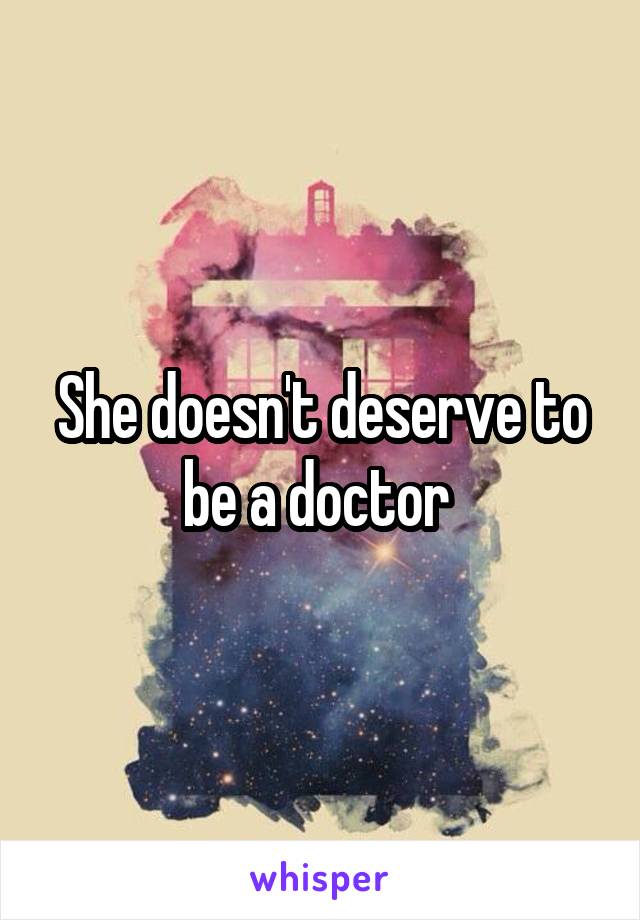 She doesn't deserve to be a doctor 