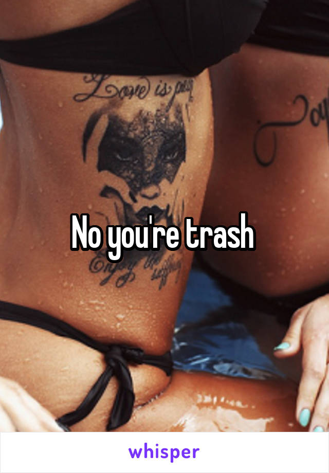No you're trash 