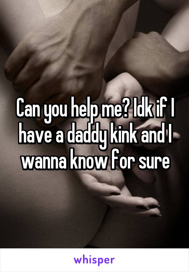 Can you help me? Idk if I have a daddy kink and I wanna know for sure