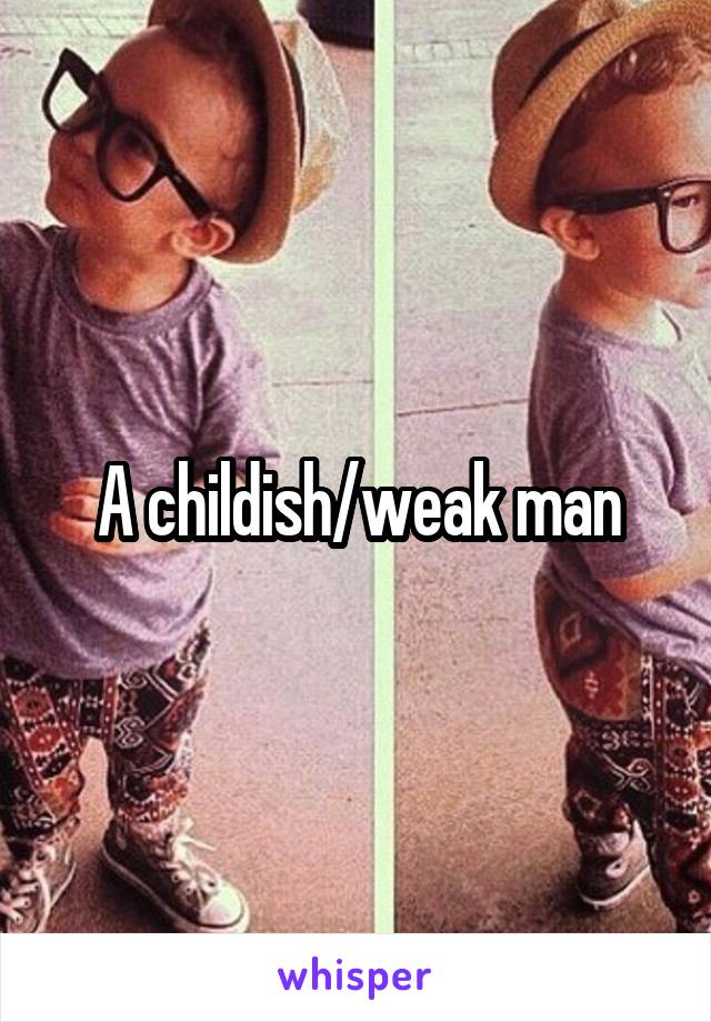A childish/weak man