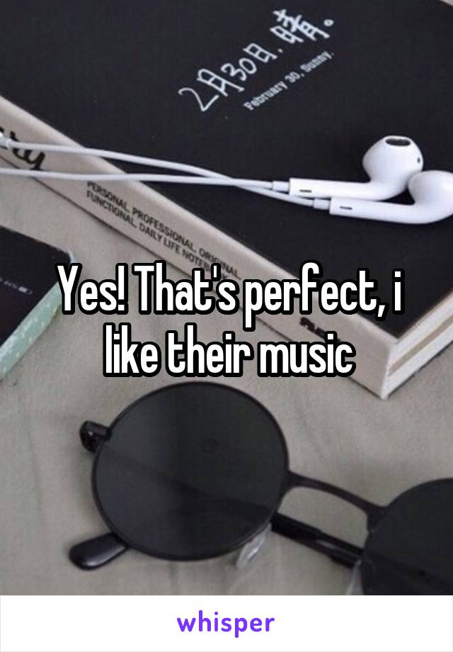 Yes! That's perfect, i like their music