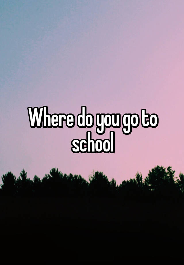 where-do-you-go-to-school