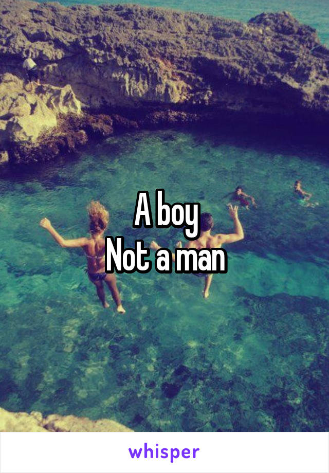A boy
Not a man