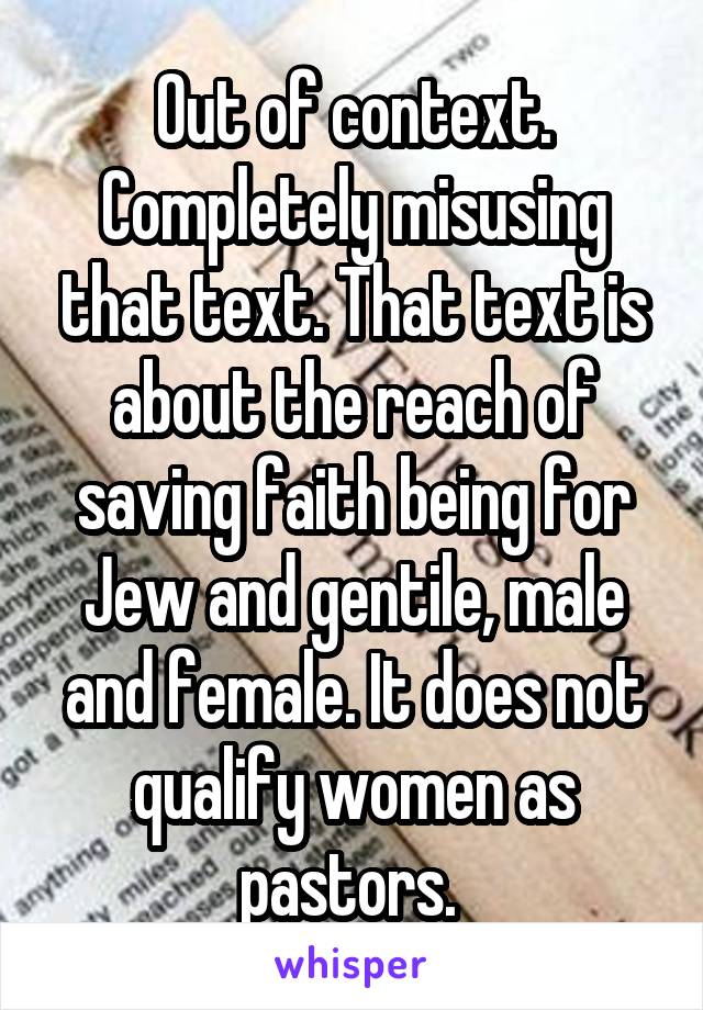 Out of context. Completely misusing that text. That text is about the reach of saving faith being for Jew and gentile, male and female. It does not qualify women as pastors. 