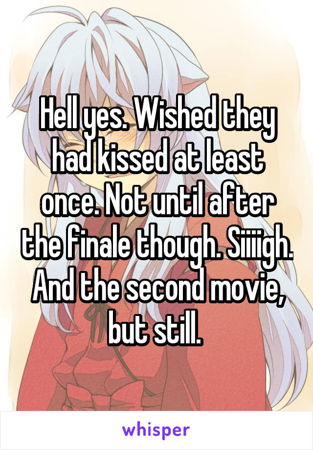 Hell yes. Wished they had kissed at least once. Not until after the finale though. Siiiigh.
And the second movie, but still. 