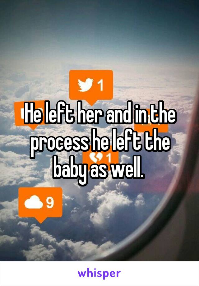 He left her and in the process he left the baby as well. 