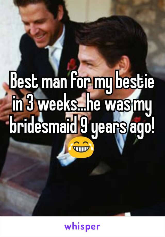Best man for my bestie in 3 weeks...he was my bridesmaid 9 years ago! 😂 
