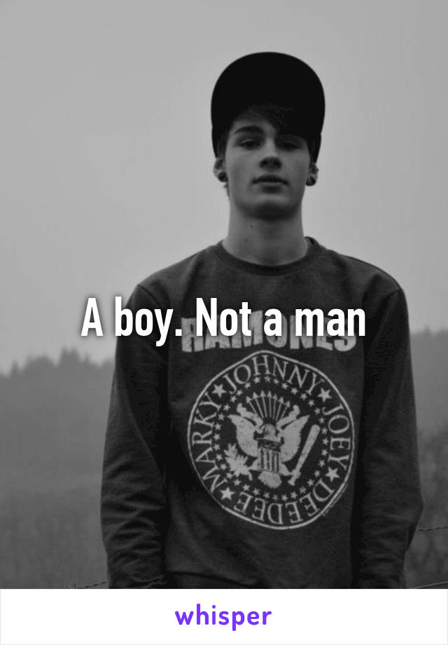 A boy. Not a man