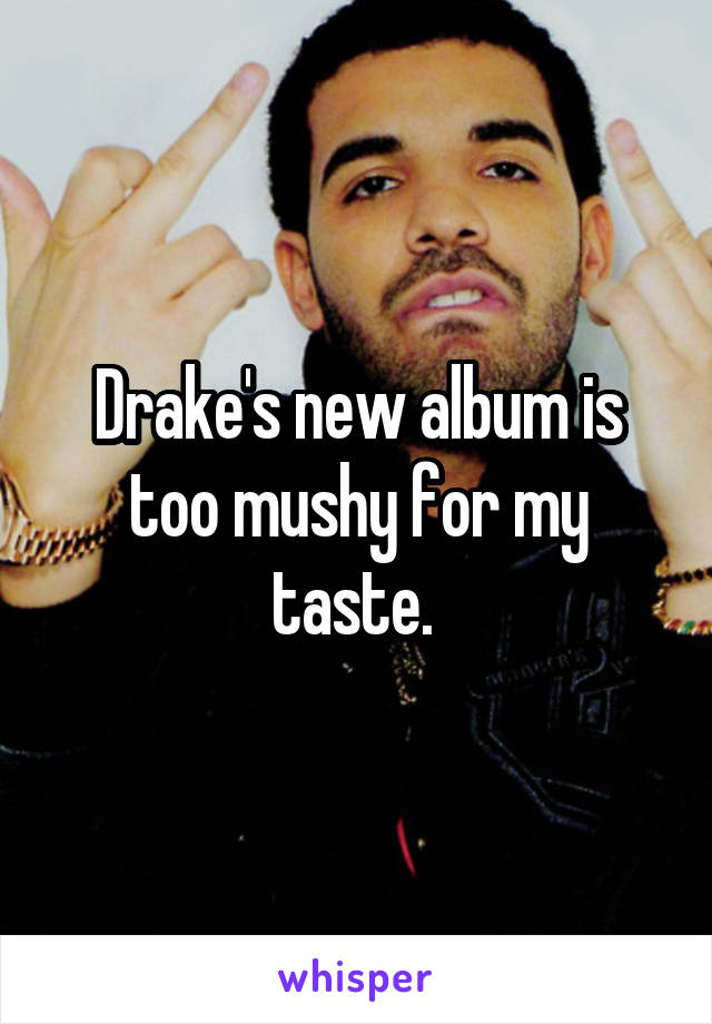 Drake's new album is too mushy for my taste. 