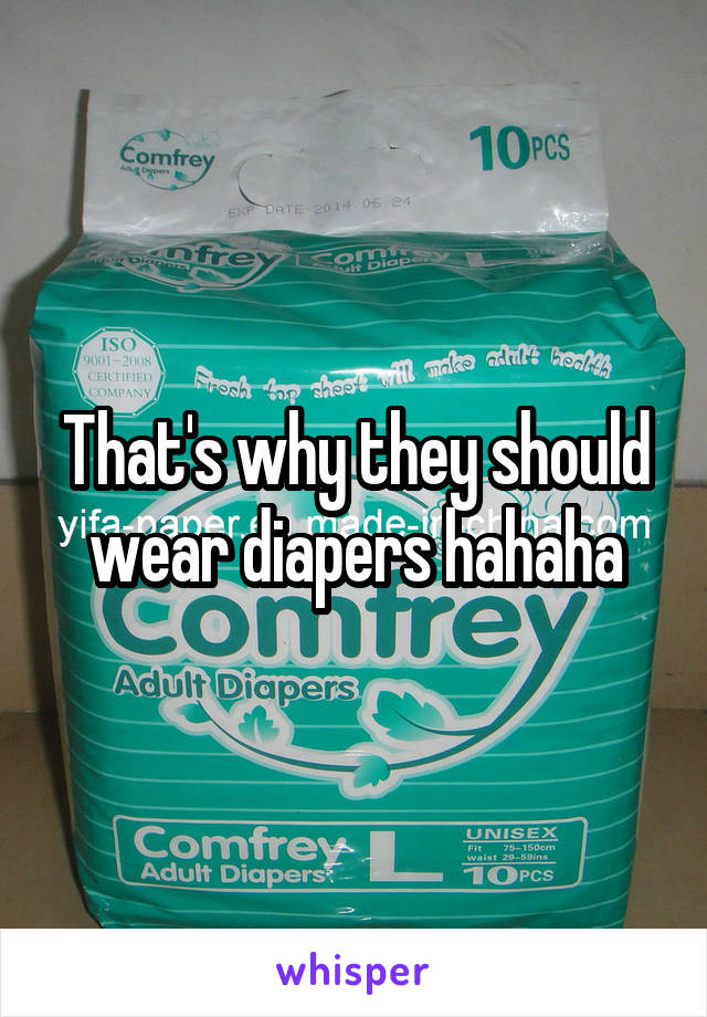 That's why they should wear diapers hahaha