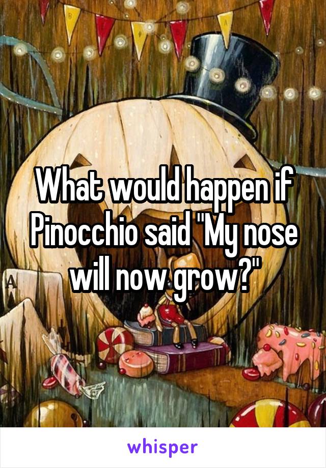 What would happen if Pinocchio said "My nose will now grow?"