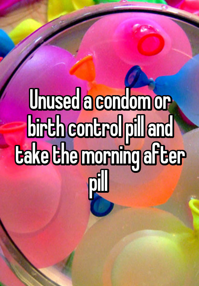 unused-a-condom-or-birth-control-pill-and-take-the-morning-after-pill