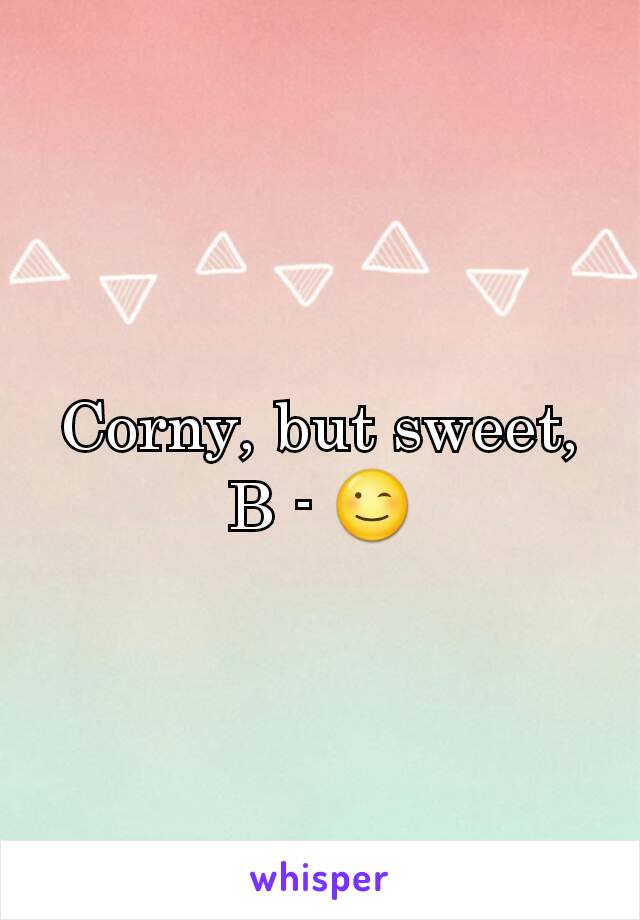 Corny, but sweet, B - 😉