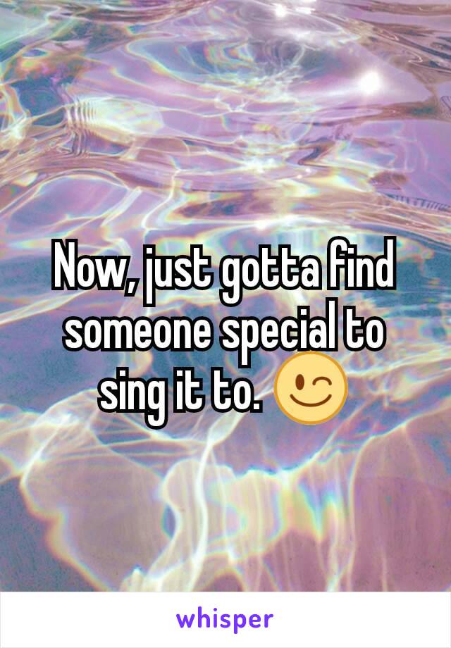 Now, just gotta find someone special to sing it to. 😉