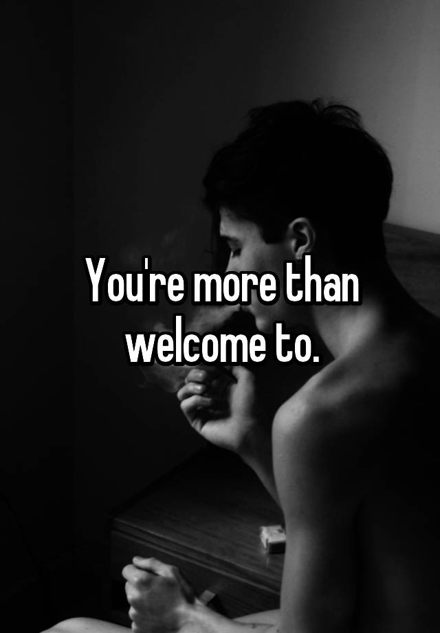 you-re-more-than-welcome-to