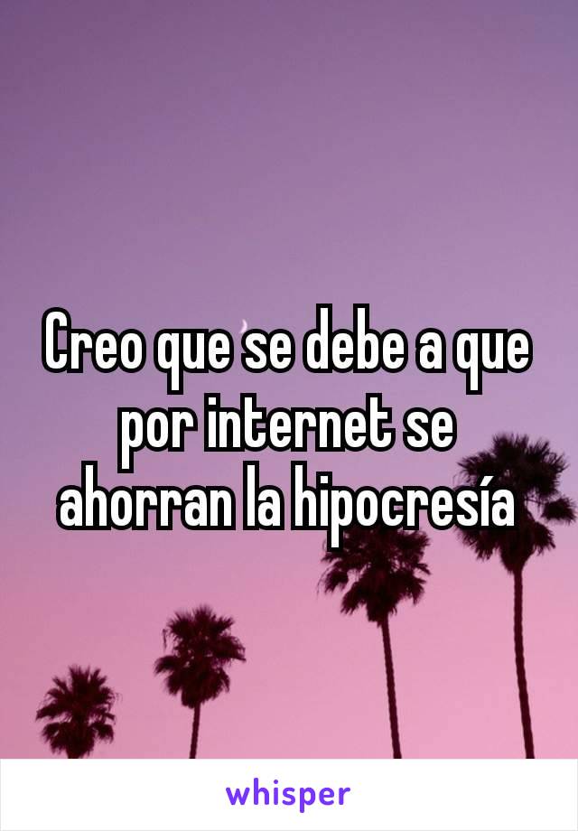 Creo que se debe a que por internet se ahorran la hipocresía