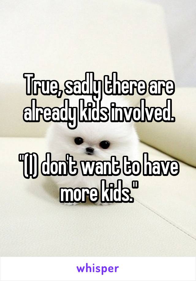 True, sadly there are already kids involved.

"(I) don't want to have more kids."