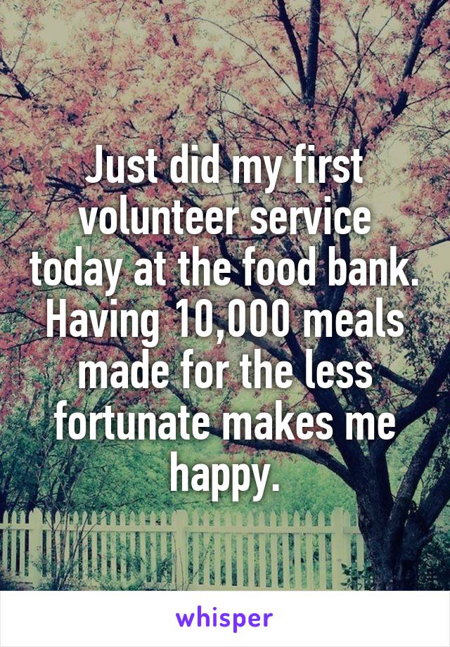 Just did my first volunteer service today at the food bank. Having 10,000 meals made for the less fortunate makes me happy.