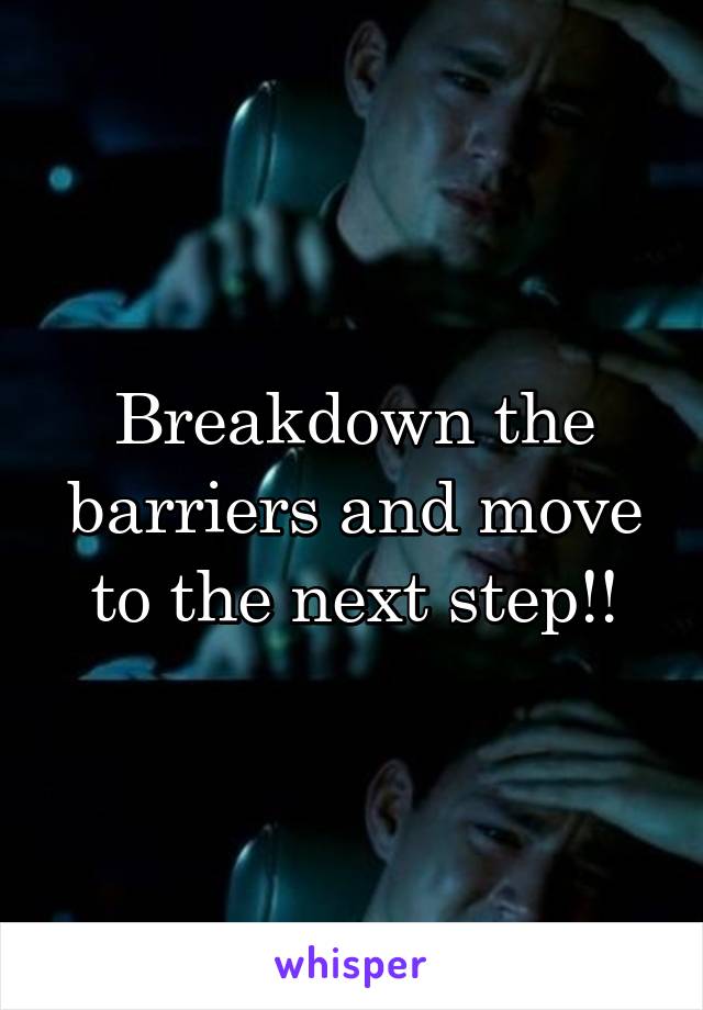 Breakdown the barriers and move to the next step!!