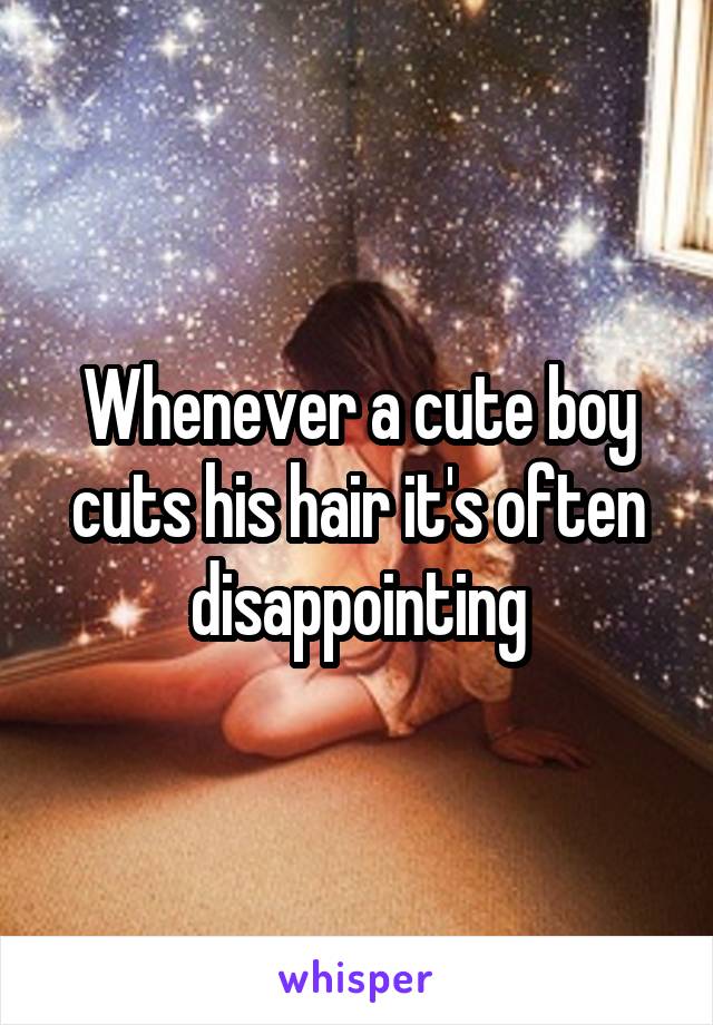 Whenever a cute boy cuts his hair it's often disappointing