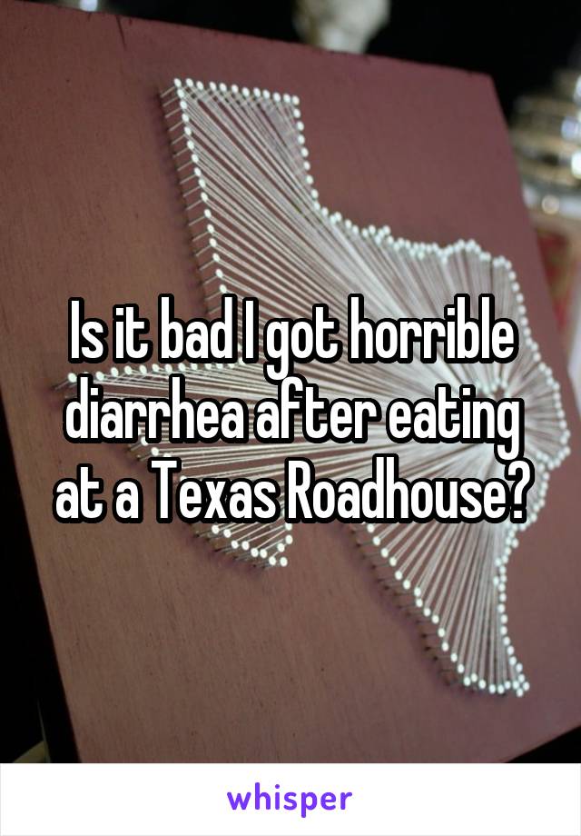 is-it-bad-i-got-horrible-diarrhea-after-eating-at-a-texas-roadhouse